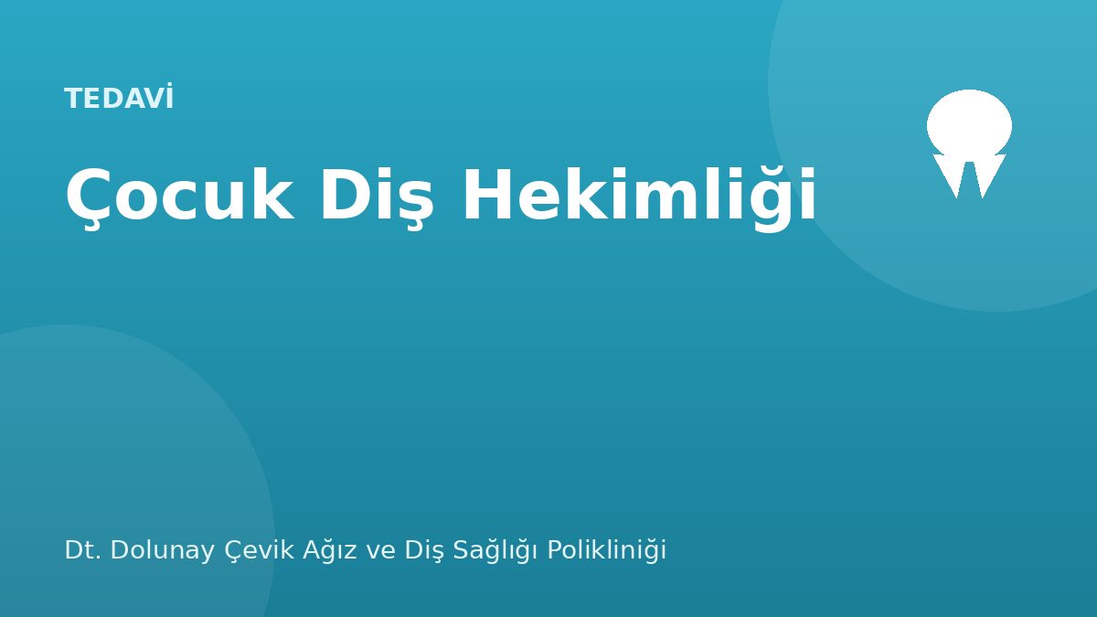 Çocuk Diş Hekimliği (Pedodonti) — Dt. Dolunay Çevik Ağız ve Diş Sağlığı Polikliniği, Esenyurt / Bahçeşehir