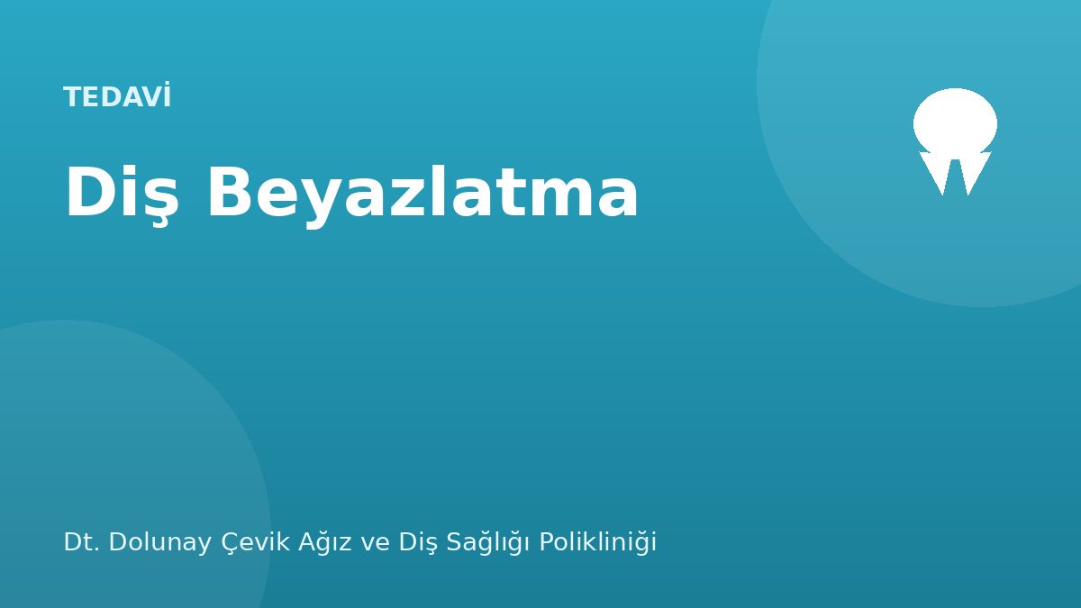 Diş Beyazlatma (Bleaching) — Dt. Dolunay Çevik Ağız ve Diş Sağlığı Polikliniği, Esenyurt / Bahçeşehir