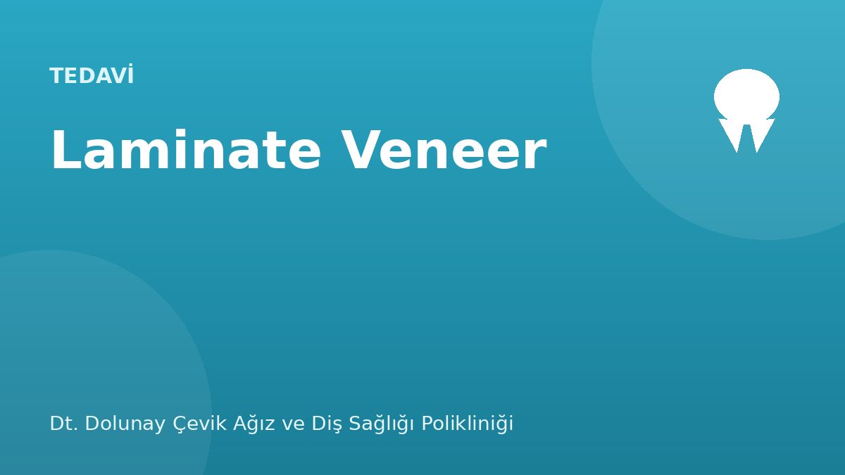 Laminate Veneer (Yaprak Porselen) — Dt. Dolunay Çevik Ağız ve Diş Sağlığı Polikliniği, Esenyurt / Bahçeşehir