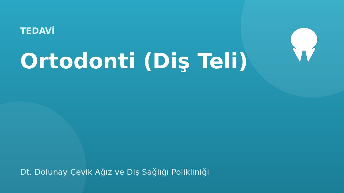 Ortodonti (Diş Teli) — Dt. Dolunay Çevik Ağız ve Diş Sağlığı Polikliniği, Esenyurt / Bahçeşehir